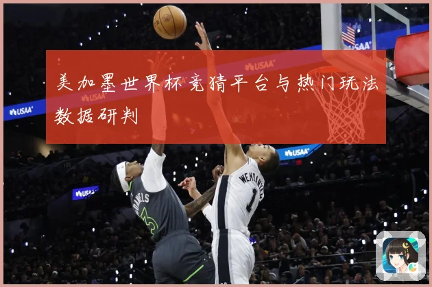 美加墨世界杯竞猜平台与热门玩法数据研判