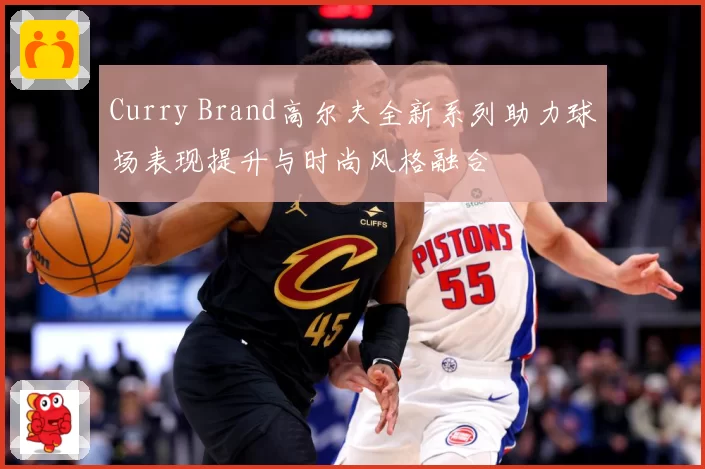 Curry Brand高尔夫全新系列助力球场表现提升与时尚风格融合