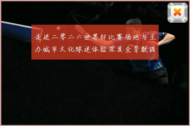 走进二零二六世界杯比赛场地与主办城市文化球迷体验深度全景数据研判