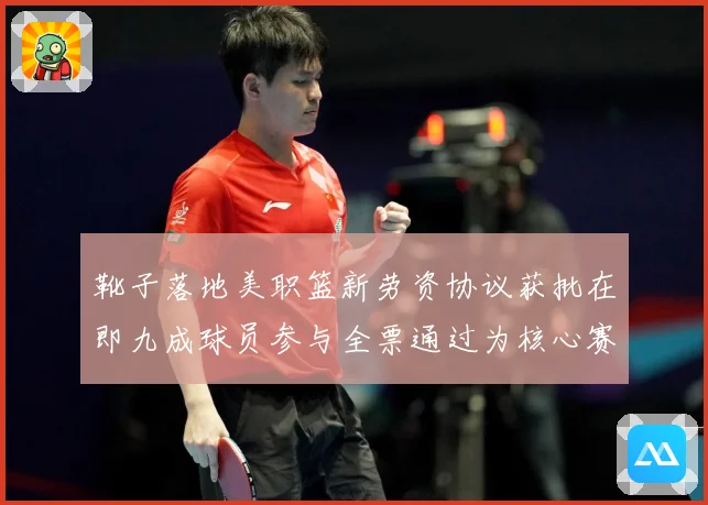 靴子落地美职篮新劳资协议获批在即九成球员参与全票通过为核心赛场复盘