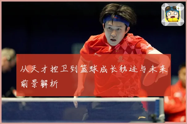 从天才控卫到篮球成长轨迹与未来前景解析