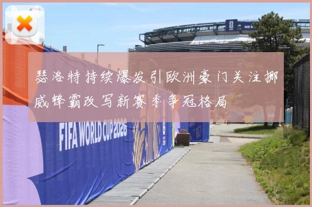 瑟洛特持续爆发引欧洲豪门关注挪威锋霸改写新赛季争冠格局