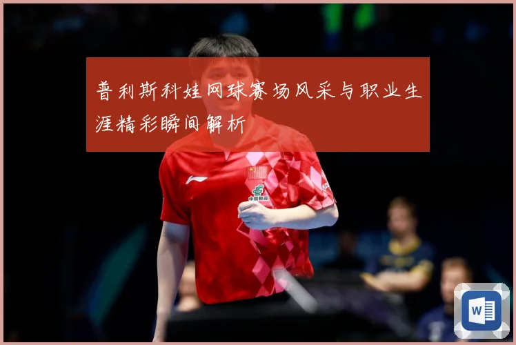 普利斯科娃网球赛场风采与职业生涯精彩瞬间解析