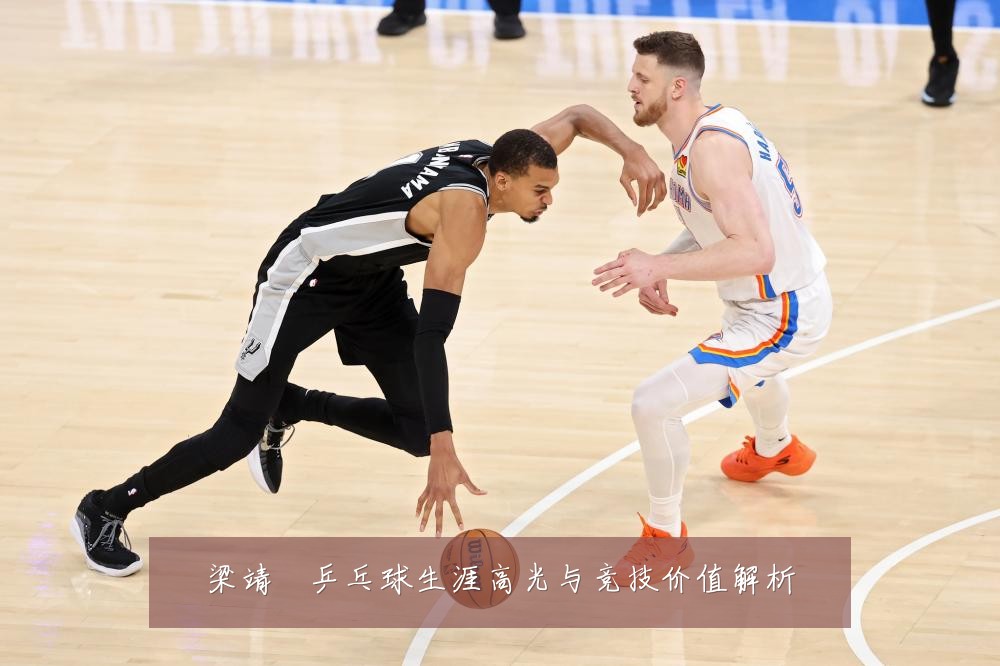 梁靖崑乒乓球生涯高光与竞技价值解析