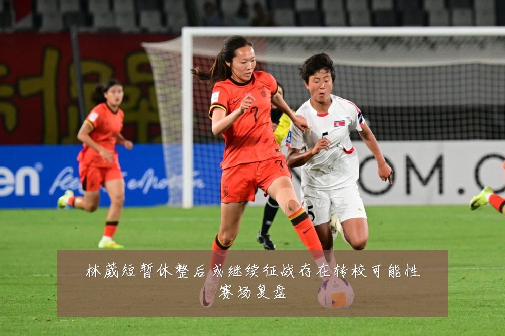 林葳短暂休整后或继续征战存在转校可能性赛场复盘