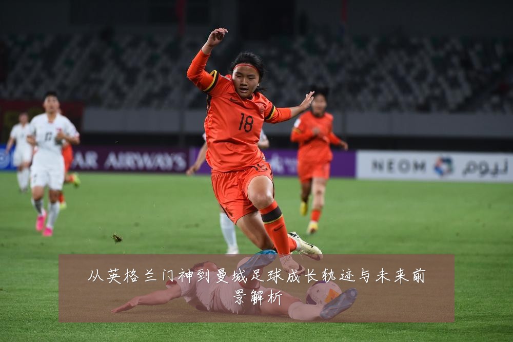 从英格兰门神到曼城足球成长轨迹与未来前景解析