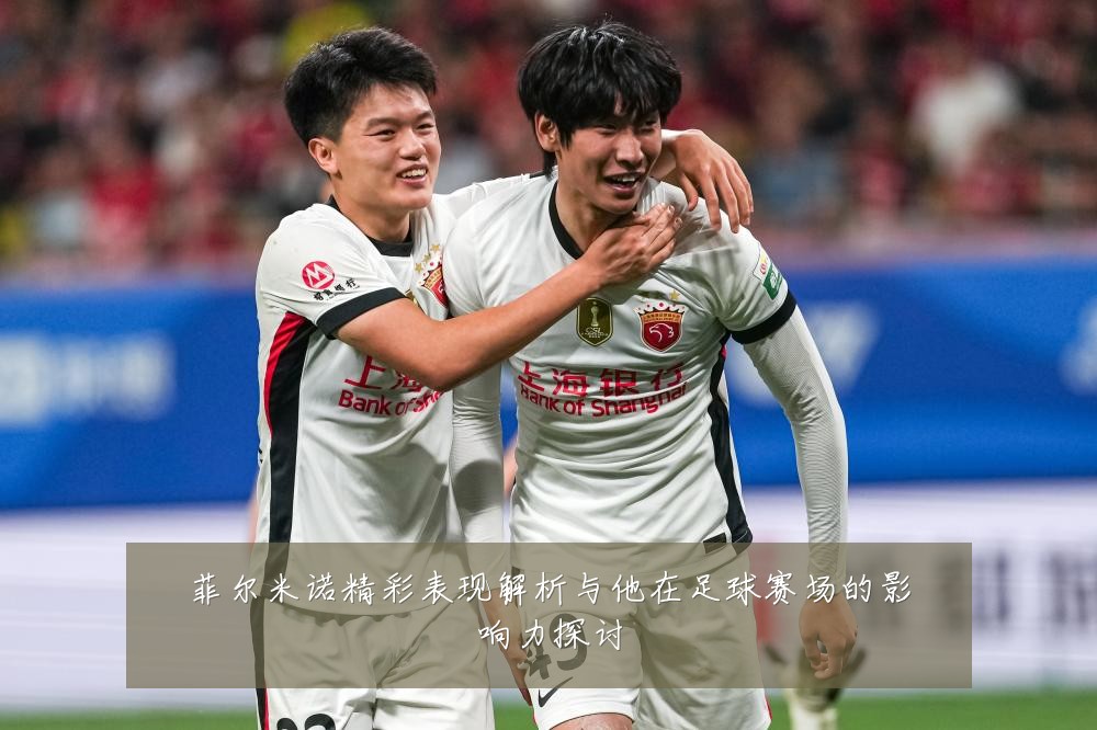 菲尔米诺精彩表现解析与他在足球赛场的影响力探讨